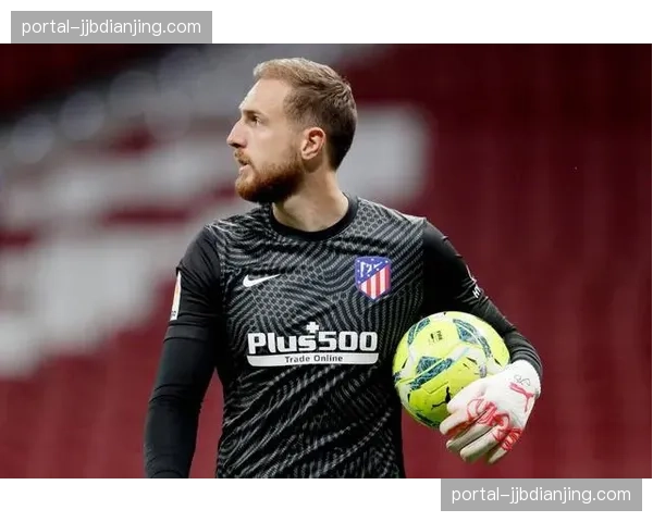 马竞奥布拉克6次关键扑救保胜局 门将个人能力弥补控球劣势